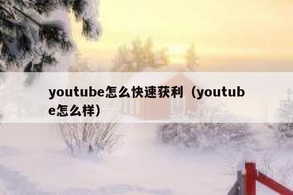 youtube怎么快速获利(youtube怎么样) 第1张 youtube怎么快速获利(youtube怎么样) 第1张