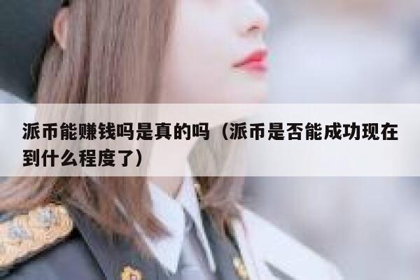 派币能赚钱吗是真的吗(派币是否能成功现在到什么程度了) 第1张 派币能赚钱吗是真的吗(派币是否能成功现在到什么程度了) 第1张