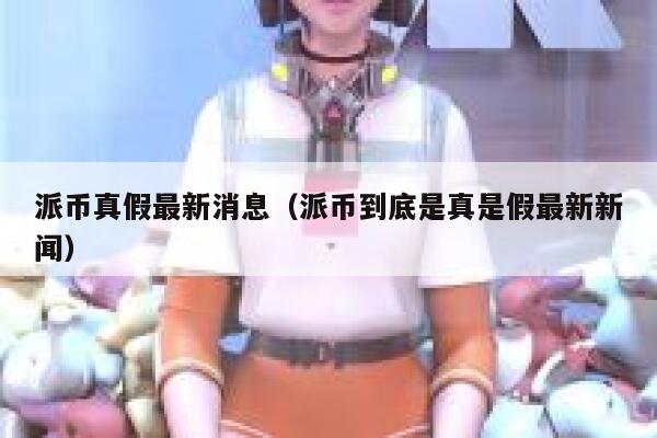 派币真假最新消息(派币到底是真是假最新新闻) 第1张 派币真假最新消息(派币到底是真是假最新新闻) 第1张