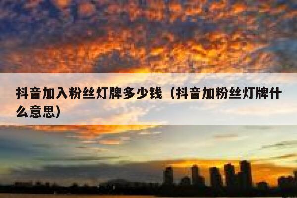 抖音加入粉丝灯牌多少钱(抖音加粉丝灯牌什么意思) 第1张 抖音加入粉丝灯牌多少钱(抖音加粉丝灯牌什么意思) 第1张
