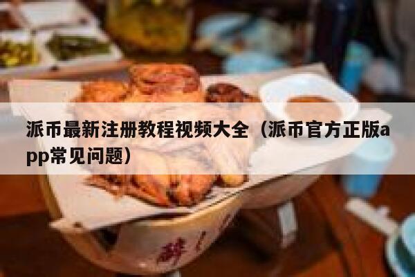 派币最新注册教程视频大全（派币官方正版app常见问题） 第1张