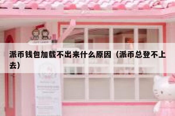 派币钱包加载不出来什么原因（派币总登不上去） 第1张
