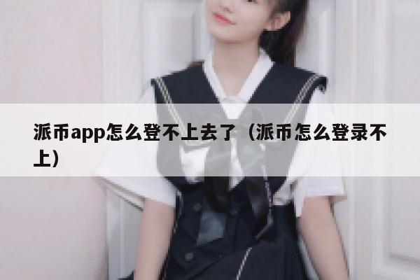 派币app怎么登不上去了(派币怎么登录不上) 第1张 派币app怎么登不上去了(派币怎么登录不上) 第1张