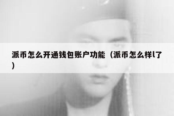 派币怎么开通钱包账户功能(派币怎么样l了) 第1张 派币怎么开通钱包账户功能(派币怎么样l了) 第1张
