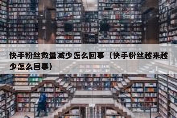 快手粉丝数量减少怎么回事(快手粉丝越来越少怎么回事) 第1张 快手粉丝数量减少怎么回事(快手粉丝越来越少怎么回事) 第1张