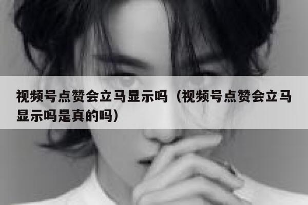 视频号点赞会立马显示吗(视频号点赞会立马显示吗是真的吗) 第1张 视频号点赞会立马显示吗(视频号点赞会立马显示吗是真的吗) 第1张