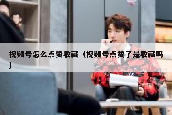 视频号怎么点赞收藏（视频号点赞了是收藏吗） 第1张