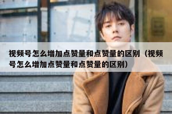 视频号怎么增加点赞量和点赞量的区别（视频号怎么增加点赞量和点赞量的区别） 第1张