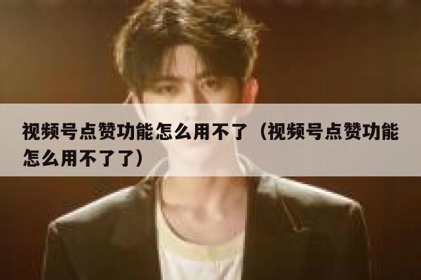 视频号点赞功能怎么用不了（视频号点赞功能怎么用不了了） 第1张