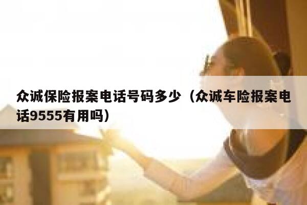 众诚保险报案电话号码多少(众诚车险报案电话9555有用吗) 第1张 众诚保险报案电话号码多少(众诚车险报案电话9555有用吗) 第1张