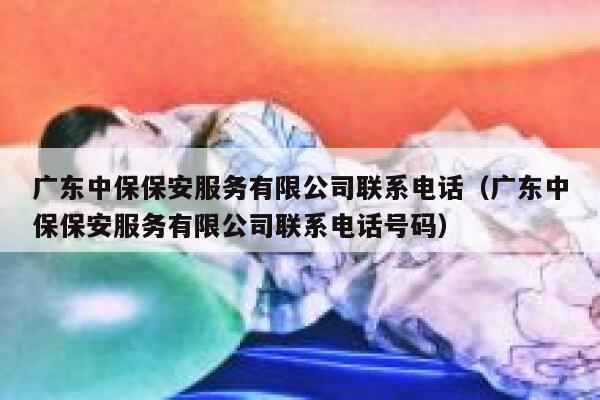 广东中保保安服务有限公司联系电话（广东中保保安服务有限公司联系电话号码） 第1张