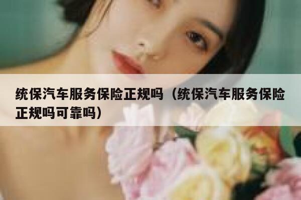 统保汽车服务保险正规吗（统保汽车服务保险正规吗可靠吗） 第1张