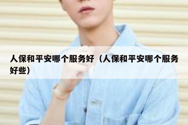 人保和平安哪个服务好(人保和平安哪个服务好些) 第1张 人保和平安哪个服务好(人保和平安哪个服务好些) 第1张