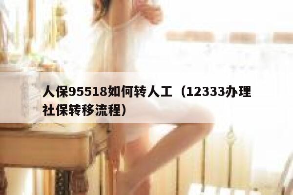 人保95518如何转人工(12333办理社保转移流程) 第1张 人保95518如何转人工(12333办理社保转移流程) 第1张