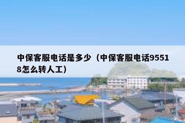 中保客服电话是多少(中保客服电话95518怎么转人工) 第1张 中保客服电话是多少(中保客服电话95518怎么转人工) 第1张