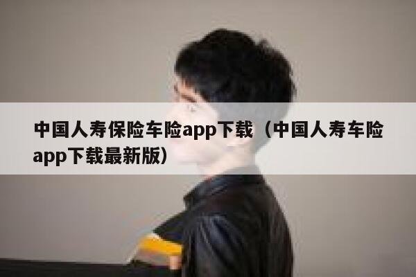 中国人寿保险车险app下载(中国人寿车险app下载最新版) 第1张 中国人寿保险车险app下载(中国人寿车险app下载最新版) 第1张