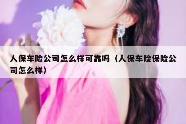 人保车险公司怎么样可靠吗（人保车险保险公司怎么样） 第1张