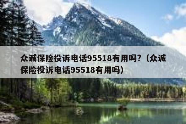 众诚保险投诉电话95518有用吗?（众诚保险投诉电话95518有用吗） 第1张