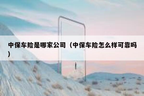 中保车险是哪家公司(中保车险怎么样可靠吗) 第1张 中保车险是哪家公司(中保车险怎么样可靠吗) 第1张