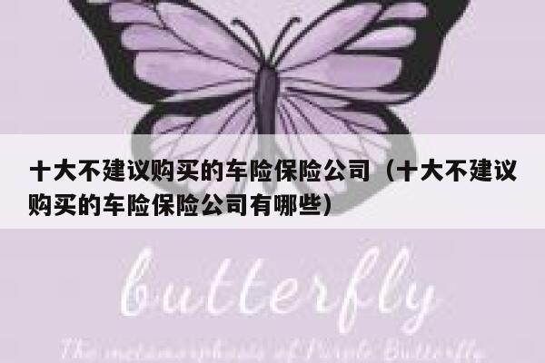 十大不建议购买的车险保险公司(十大不建议购买的车险保险公司有哪些) 第1张 十大不建议购买的车险保险公司(十大不建议购买的车险保险公司有哪些) 第1张