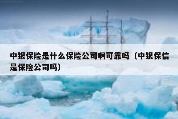 中银保险是什么保险公司啊可靠吗（中银保信是保险公司吗） 第1张