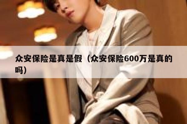 众安保险是真是假(众安保险600万是真的吗) 第1张 众安保险是真是假(众安保险600万是真的吗) 第1张