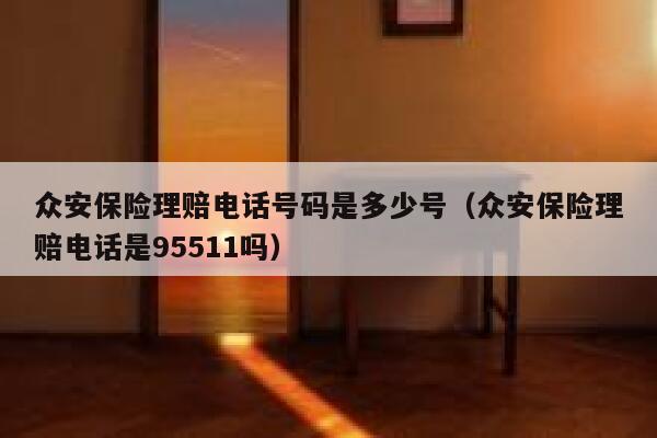 众安保险理赔电话号码是多少号(众安保险理赔电话是95511吗) 第1张 众安保险理赔电话号码是多少号(众安保险理赔电话是95511吗) 第1张