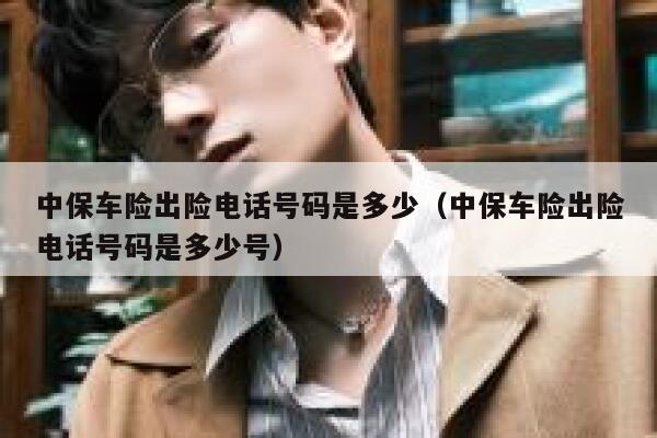 中保车险出险电话号码是多少(中保车险出险电话号码是多少号) 第1张 中保车险出险电话号码是多少(中保车险出险电话号码是多少号) 第1张