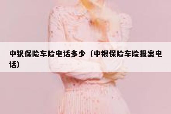 中银保险车险电话多少（中银保险车险报案电话） 第1张