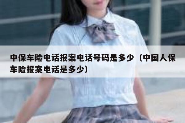 中保车险电话报案电话号码是多少(中国人保车险报案电话是多少) 第1张 中保车险电话报案电话号码是多少(中国人保车险报案电话是多少) 第1张