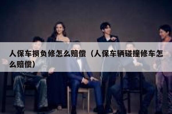 人保车损负修怎么赔偿（人保车辆碰撞修车怎么赔偿） 第1张