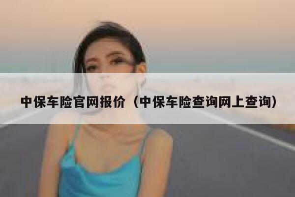 中保车险官网报价(中保车险查询网上查询) 第1张 中保车险官网报价(中保车险查询网上查询) 第1张