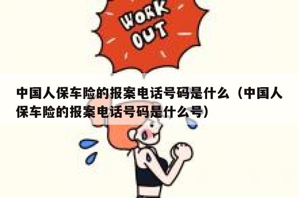中国人保车险的报案电话号码是什么(中国人保车险的报案电话号码是什么号) 第1张 中国人保车险的报案电话号码是什么(中国人保车险的报案电话号码是什么号) 第1张