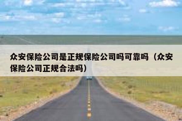 众安保险公司是正规保险公司吗可靠吗(众安保险公司正规合法吗) 第1张 众安保险公司是正规保险公司吗可靠吗(众安保险公司正规合法吗) 第1张