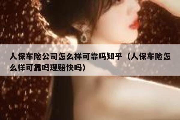 人保车险公司怎么样可靠吗知乎(人保车险怎么样可靠吗理赔快吗) 第1张 人保车险公司怎么样可靠吗知乎(人保车险怎么样可靠吗理赔快吗) 第1张