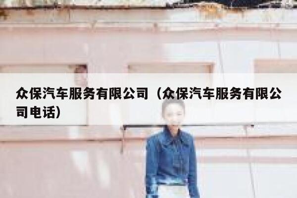 众保汽车服务有限公司(众保汽车服务有限公司电话) 第1张 众保汽车服务有限公司(众保汽车服务有限公司电话) 第1张