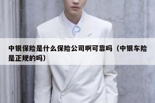 中银保险是什么保险公司啊可靠吗(中银车险是正规的吗) 第1张 中银保险是什么保险公司啊可靠吗(中银车险是正规的吗) 第1张