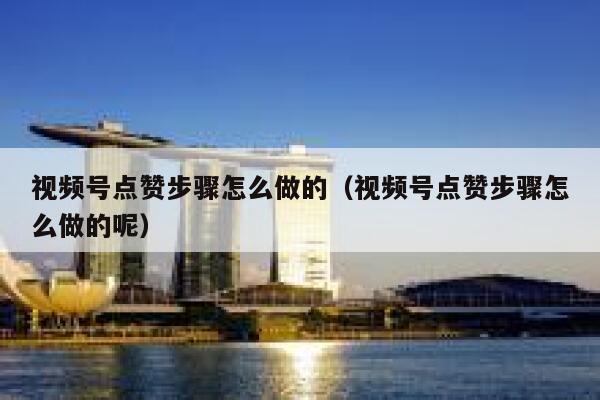 视频号点赞步骤怎么做的（视频号点赞步骤怎么做的呢） 第1张