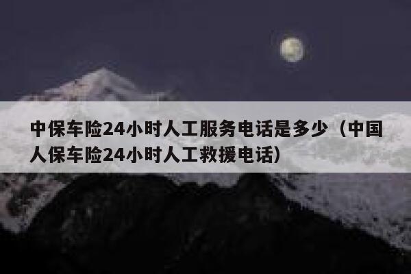 中保车险24小时人工服务电话是多少（中国人保车险24小时人工救援电话） 第1张