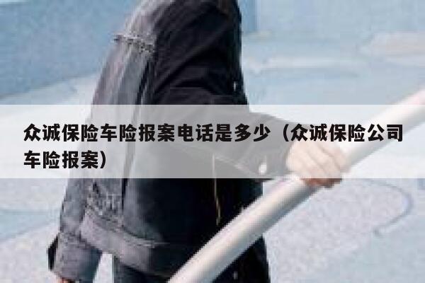 众诚保险车险报案电话是多少（众诚保险公司车险报案） 第1张
