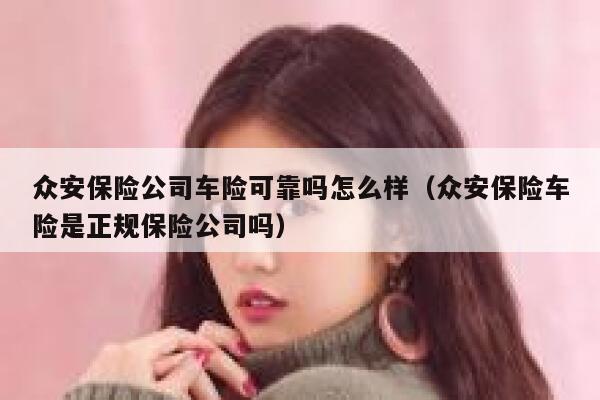 众安保险公司车险可靠吗怎么样(众安保险车险是正规保险公司吗) 第1张 众安保险公司车险可靠吗怎么样(众安保险车险是正规保险公司吗) 第1张
