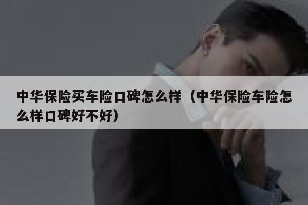 中华保险买车险口碑怎么样(中华保险车险怎么样口碑好不好) 第1张 中华保险买车险口碑怎么样(中华保险车险怎么样口碑好不好) 第1张
