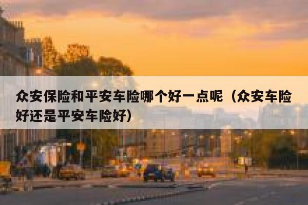 众安保险和平安车险哪个好一点呢（众安车险好还是平安车险好） 第1张