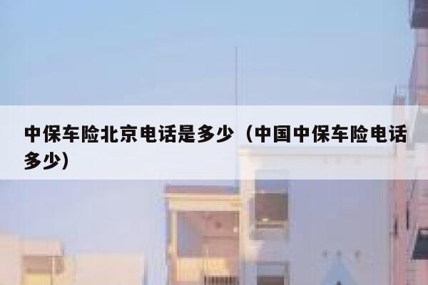 中保车险北京电话是多少（中国中保车险电话多少） 第1张