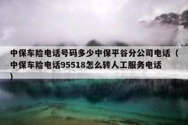 中保车险电话号码多少中保平谷分公司电话(中保车险电话95518怎么转人工服务电话) 第1张 中保车险电话号码多少中保平谷分公司电话(中保车险电话95518怎么转人工服务电话) 第1张