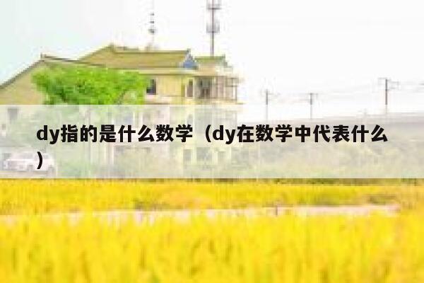 dy指的是什么数学(dy在数学中代表什么) 第1张 dy指的是什么数学(dy在数学中代表什么) 第1张