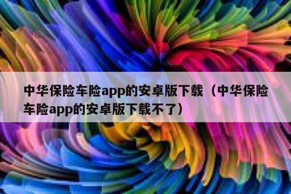 中华保险车险app的安卓版下载(中华保险车险app的安卓版下载不了) 第1张 中华保险车险app的安卓版下载(中华保险车险app的安卓版下载不了) 第1张