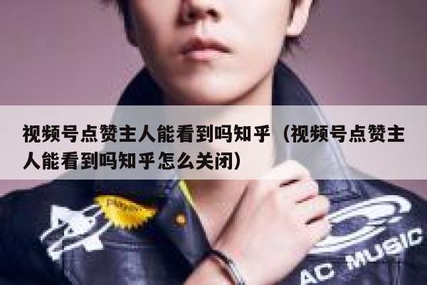 视频号点赞主人能看到吗知乎（视频号点赞主人能看到吗知乎怎么关闭） 第1张