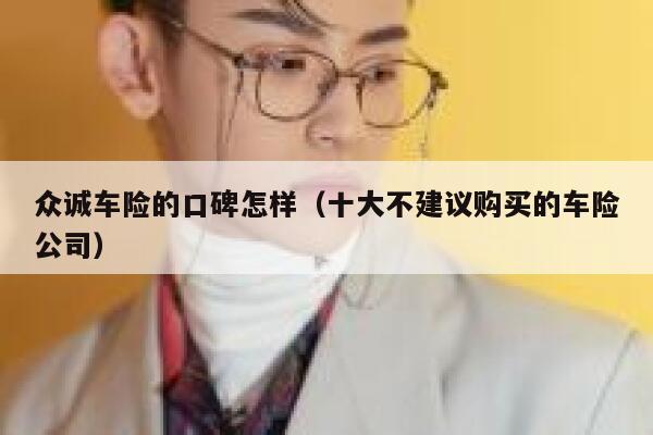 众诚车险的口碑怎样（十大不建议购买的车险公司） 第1张