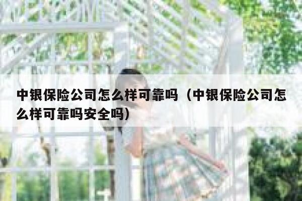 中银保险公司怎么样可靠吗（中银保险公司怎么样可靠吗安全吗） 第1张